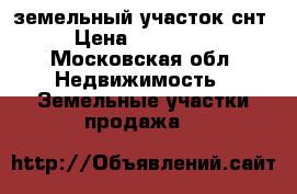 земельный участок снт › Цена ­ 350 000 - Московская обл. Недвижимость » Земельные участки продажа   